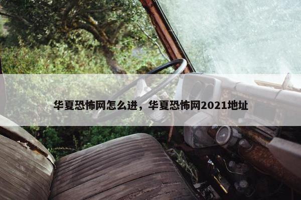 华夏恐怖网怎么进，华夏恐怖网2021地址