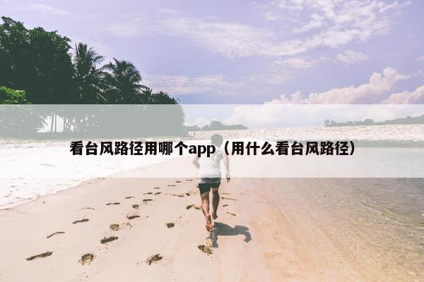 看台风路径用哪个app（用什么看台风路径）