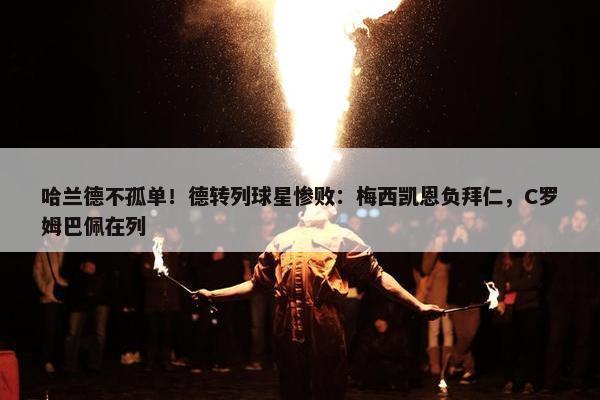 哈兰德不孤单！德转列球星惨败：梅西凯恩负拜仁，C罗姆巴佩在列