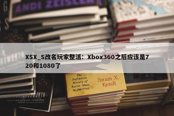 XSX_S改名玩家整活：Xbox360之后应该是720和1080了