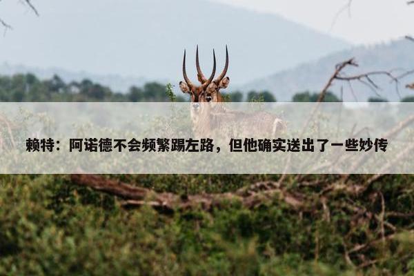 赖特：阿诺德不会频繁踢左路，但他确实送出了一些妙传