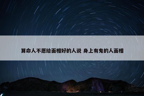 算命人不愿给面相好的人说 身上有鬼的人面相