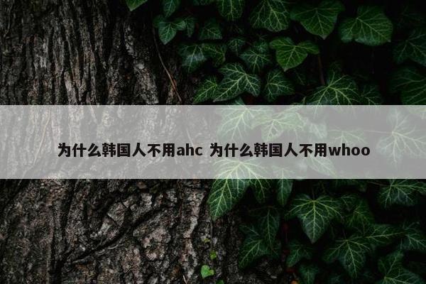 为什么韩国人不用ahc 为什么韩国人不用whoo