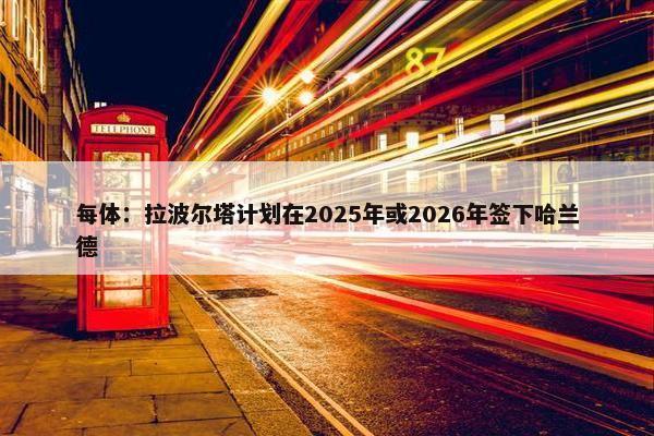 每体：拉波尔塔计划在2025年或2026年签下哈兰德