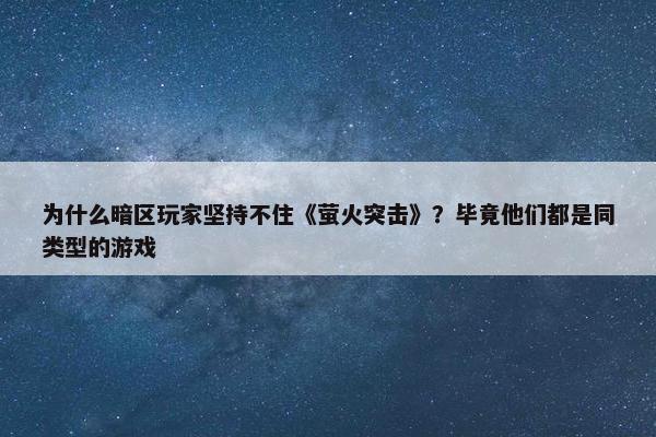 为什么暗区玩家坚持不住《萤火突击》？毕竟他们都是同类型的游戏