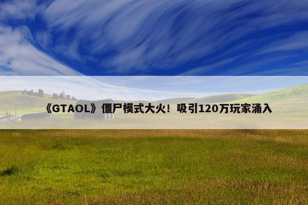 《GTAOL》僵尸模式大火！吸引120万玩家涌入