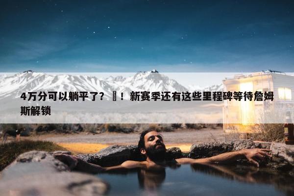 4万分可以躺平了？❌！新赛季还有这些里程碑等待詹姆斯解锁