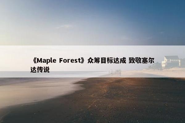 《Maple Forest》众筹目标达成 致敬塞尔达传说