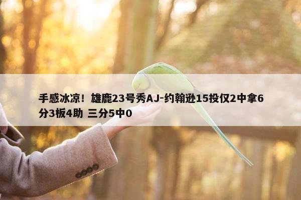 手感冰凉！雄鹿23号秀AJ-约翰逊15投仅2中拿6分3板4助 三分5中0