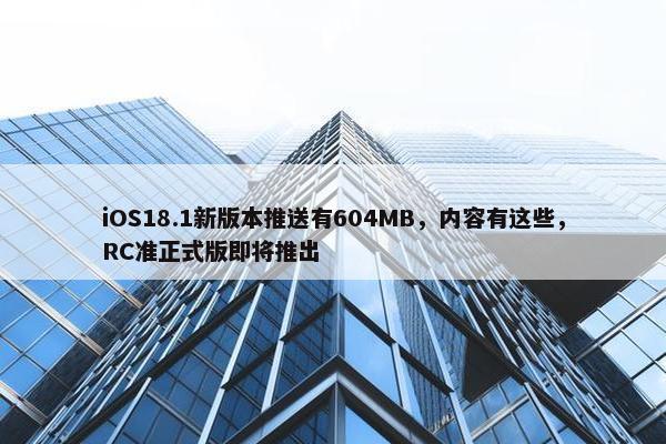 iOS18.1新版本推送有604MB，内容有这些，RC准正式版即将推出