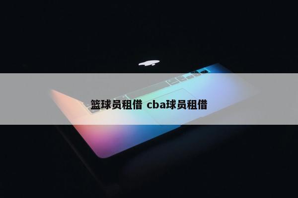 篮球员租借 cba球员租借