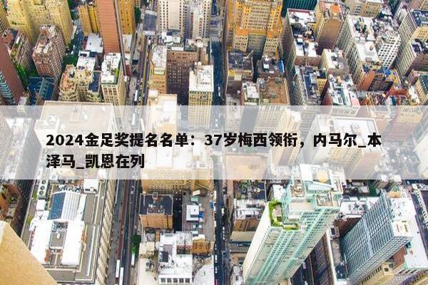 2024金足奖提名名单：37岁梅西领衔，内马尔_本泽马_凯恩在列