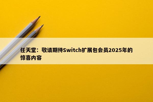 任天堂：敬请期待Switch扩展包会员2025年的惊喜内容