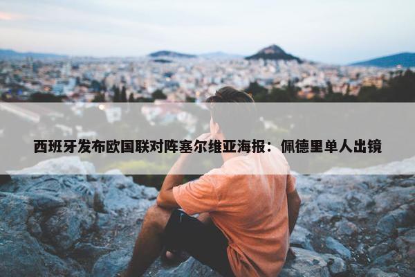 西班牙发布欧国联对阵塞尔维亚海报：佩德里单人出镜