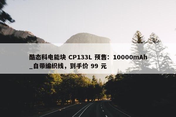 酷态科电能块 CP133L 预售：10000mAh_自带编织线，到手价 99 元