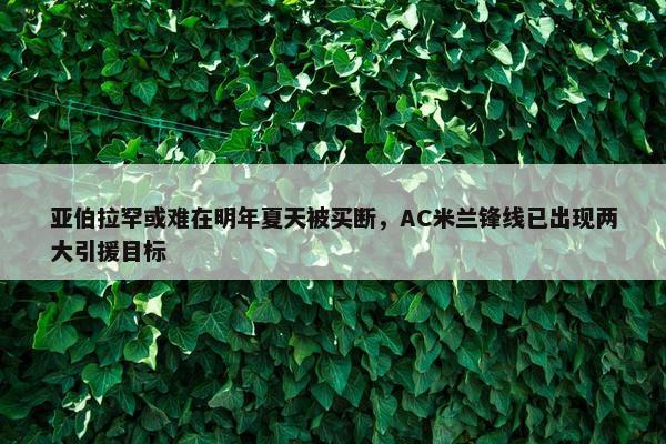 亚伯拉罕或难在明年夏天被买断，AC米兰锋线已出现两大引援目标