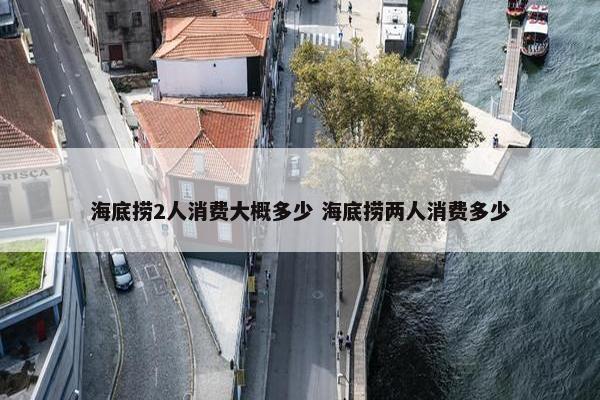 海底捞2人消费大概多少 海底捞两人消费多少