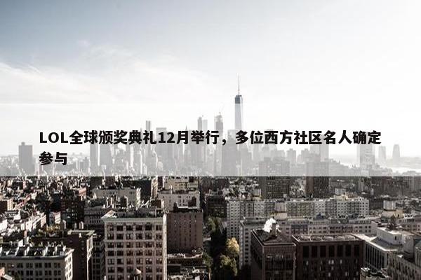 LOL全球颁奖典礼12月举行，多位西方社区名人确定参与