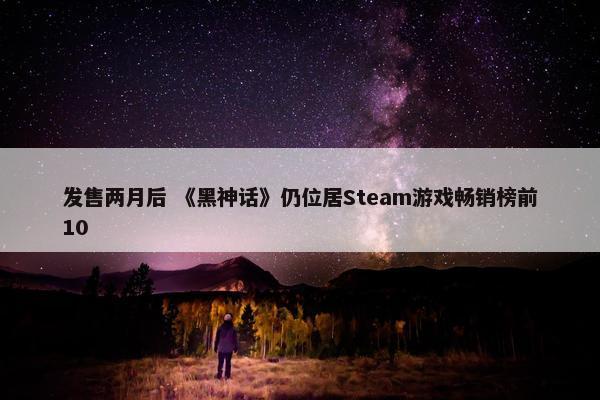 发售两月后 《黑神话》仍位居Steam游戏畅销榜前10