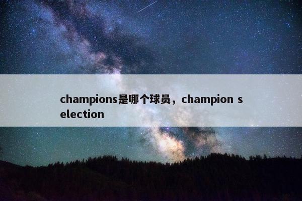 champions是哪个球员，champion selection