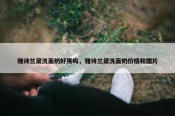 雅诗兰黛洗面奶好用吗，雅诗兰黛洗面奶价格和图片