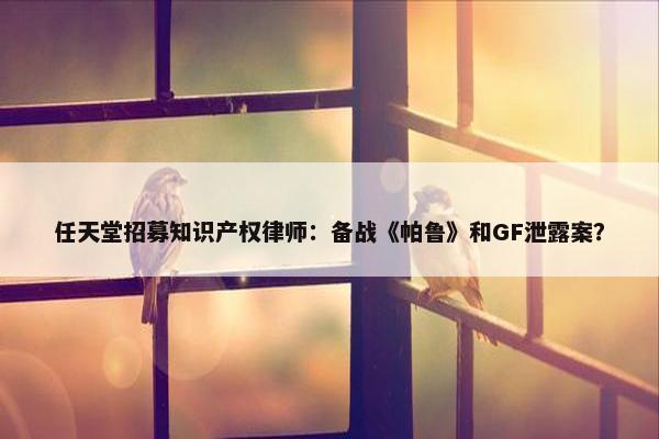 任天堂招募知识产权律师：备战《帕鲁》和GF泄露案？