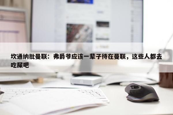 坎通纳批曼联：弗爵爷应该一辈子待在曼联，这些人都去吃屎吧