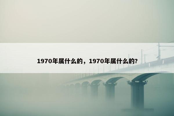 1970年属什么的，1970年属什么的?