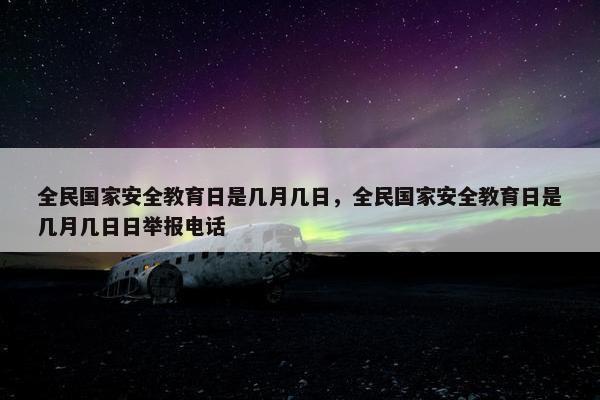 全民国家安全教育日是几月几日，全民国家安全教育日是几月几日日举报电话