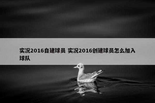 实况2016自建球员 实况2016创建球员怎么加入球队