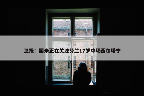 卫报：国米正在关注芬兰17岁中场西尔塔宁