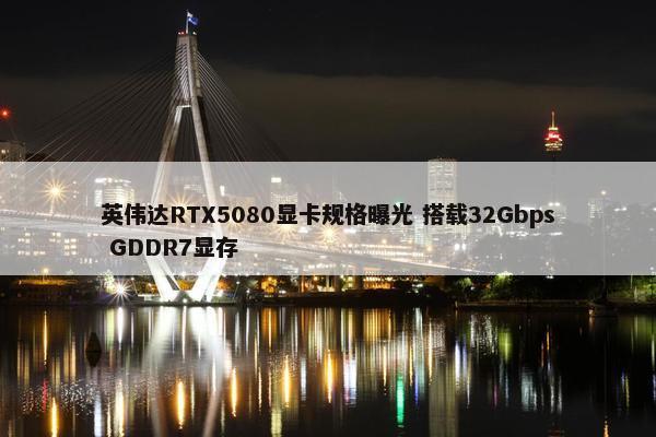 英伟达RTX5080显卡规格曝光 搭载32Gbps GDDR7显存