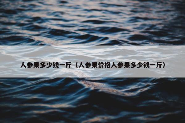 人参果多少钱一斤（人参果价格人参果多少钱一斤）