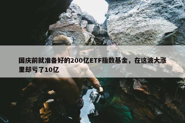 国庆前就准备好的200亿ETF指数基金，在这波大涨里却亏了10亿