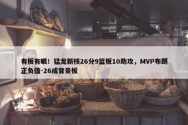 有板有眼！猛龙新核26分9篮板10助攻，MVP布朗正负值-26成背景板