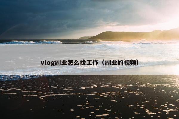 vlog副业怎么找工作（副业的视频）