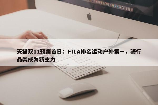 天猫双11预售首日：FILA排名运动户外第一，骑行品类成为新主力