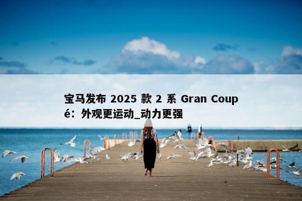 宝马发布 2025 款 2 系 Gran Coupé：外观更运动_动力更强