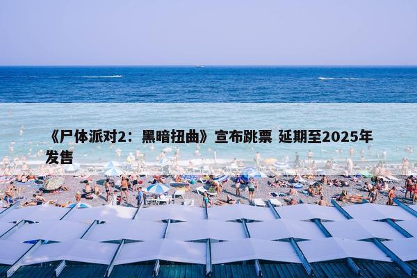 《尸体派对2：黑暗扭曲》宣布跳票 延期至2025年发售