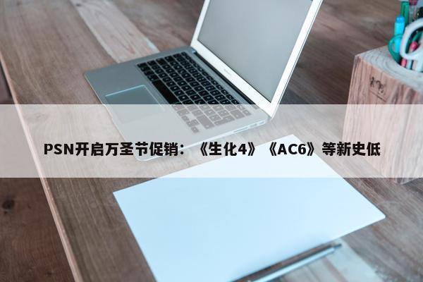 PSN开启万圣节促销：《生化4》《AC6》等新史低