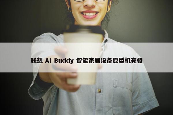 联想 AI Buddy 智能家居设备原型机亮相