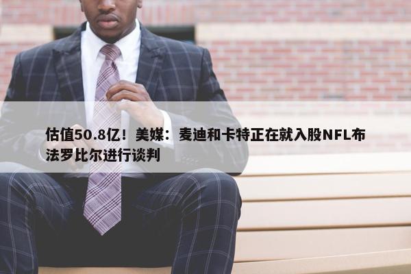 估值50.8亿！美媒：麦迪和卡特正在就入股NFL布法罗比尔进行谈判