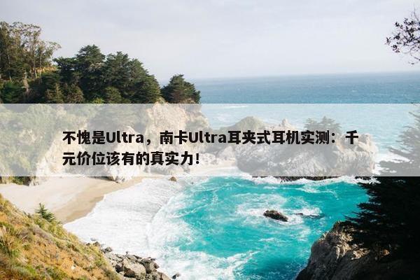 不愧是Ultra，南卡Ultra耳夹式耳机实测：千元价位该有的真实力！