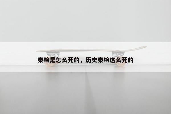 秦桧是怎么死的，历史秦桧这么死的