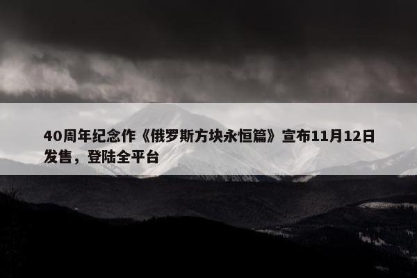 40周年纪念作《俄罗斯方块永恒篇》宣布11月12日发售，登陆全平台