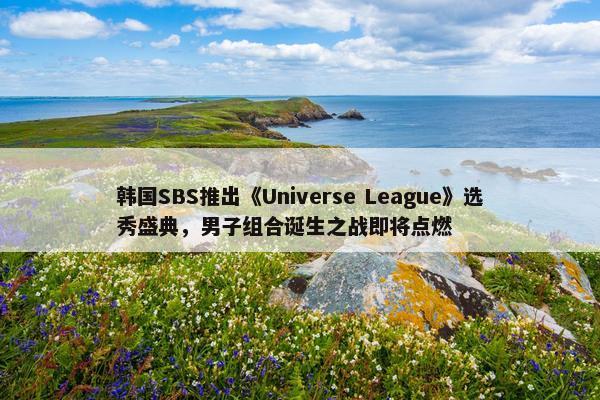 韩国SBS推出《Universe League》选秀盛典，男子组合诞生之战即将点燃