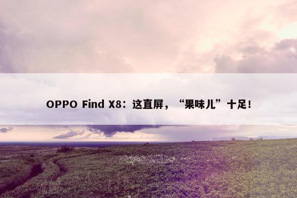 OPPO Find X8：这直屏，“果味儿”十足！