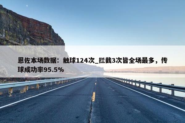 恩佐本场数据：触球124次_拦截3次皆全场最多，传球成功率95.5%