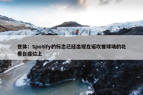 世体：Spotify的标志已经出现在诺坎普球场的北看台座位上