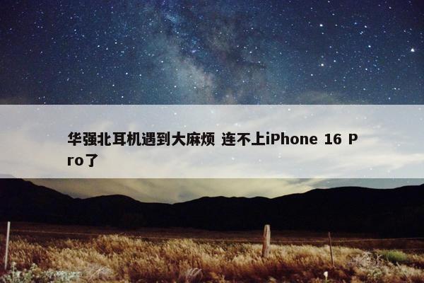 华强北耳机遇到大麻烦 连不上iPhone 16 Pro了